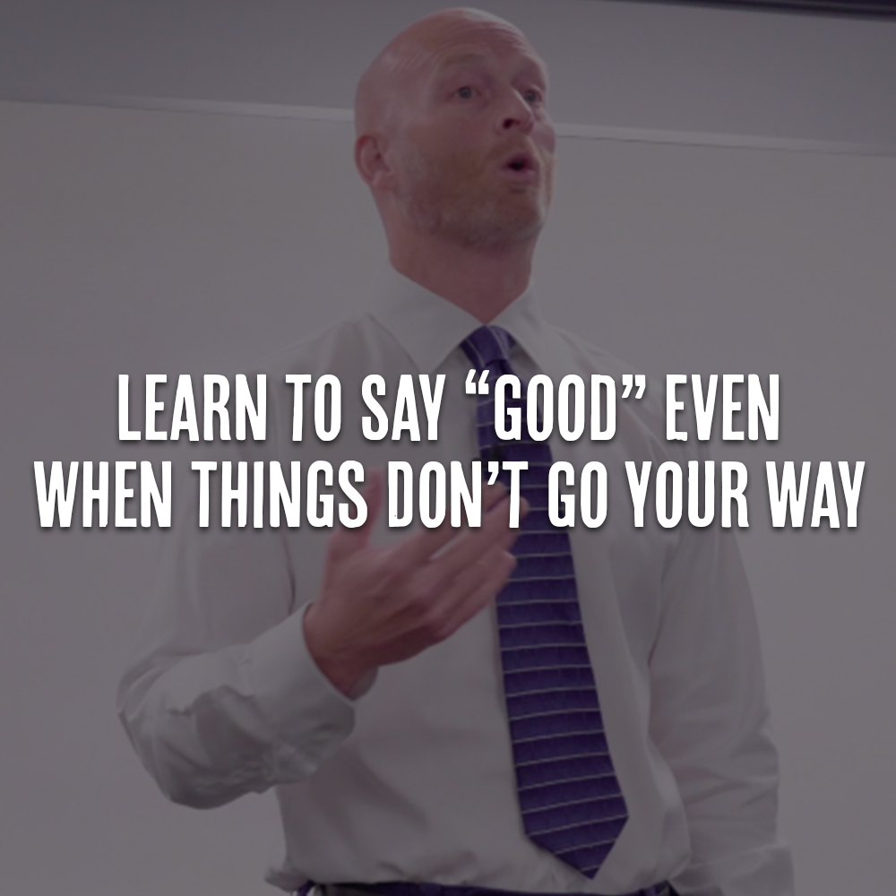 Learn to Say “Good” Even When Things Don’t Go Your Way